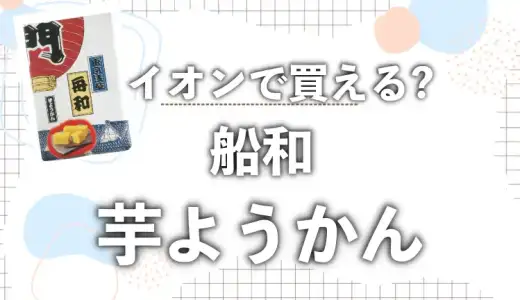 舟和芋ようかんはイオンで買える?スーパーや通販の販売店を徹底調査